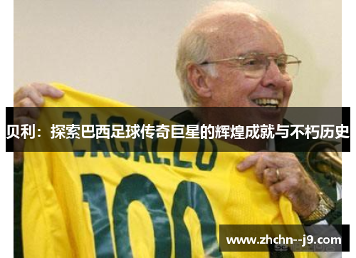 贝利：探索巴西足球传奇巨星的辉煌成就与不朽历史