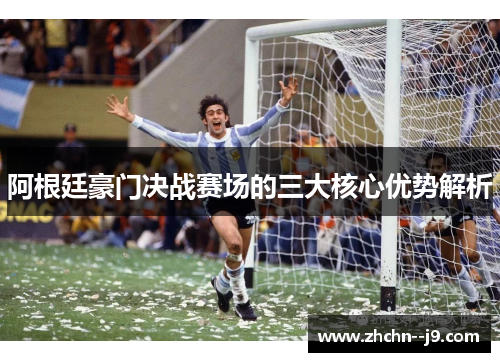 阿根廷豪门决战赛场的三大核心优势解析