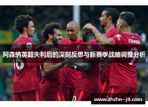 阿森纳英超失利后的深刻反思与新赛季战略调整分析