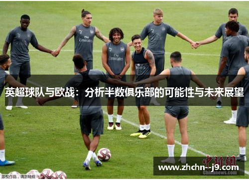 英超球队与欧战：分析半数俱乐部的可能性与未来展望