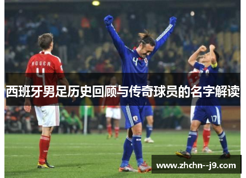 西班牙男足历史回顾与传奇球员的名字解读