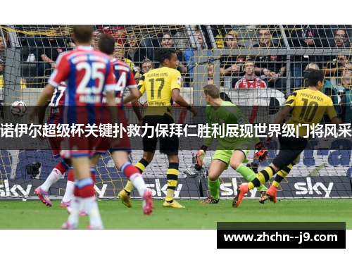诺伊尔超级杯关键扑救力保拜仁胜利展现世界级门将风采