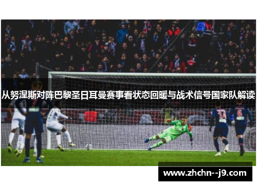 从努涅斯对阵巴黎圣日耳曼赛事看状态回暖与战术信号国家队解读