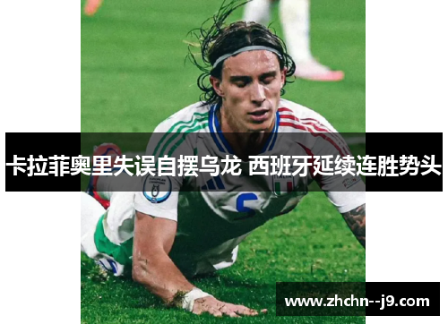 卡拉菲奥里失误自摆乌龙 西班牙延续连胜势头
